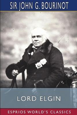 Lord Elgin (Esprios Classics): Edited by Duncan Campbell Scott and Pelham Edgar - John G Bourinot - cover