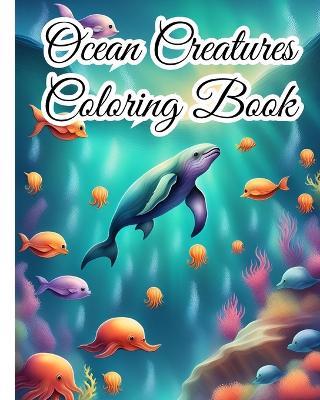 Ocean Creatures Coloring Book: Sea Creatures, Under The Sea Animals, Marine Life Coloring Book For Girls, Boys - Thy Nguyen - cover