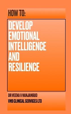 How to Develop Emotional Intelligence and Resilience - Veena V Nanjangud - cover