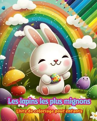 Les lapins les plus mignons - Livre de coloriage pour enfants - Scènes créatives et amusantes de lapins: Des dessins charmants qui encouragent la créativité et l'amusement des enfants - Colorful Fun Editions - cover