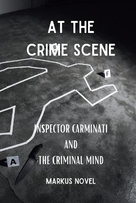 At The Crime Scene: inspector Carminati and the Criminal Mind: Deadly intrigues and buried secrets in a great Crime Fiction - Markus Novel - cover