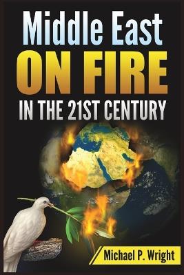 Middle East on Fire in the 21st Century - Michael P Wright - cover