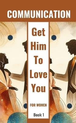 Communication Get Him To Love You For Women Book 1: Healing Relationships And Building Love - Yishai Jesse - cover