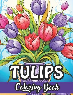 Tulip Tranquility: An Enchanting Coloring Book: Dive into the Beauty of Blooms with Exquisite Tulip Designs - Perfect for Relaxation and Creativity! - Laurence Thomas - cover