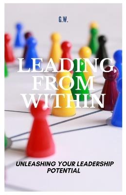 Leading From Within: Unleashing Your Leadership Potential - G W - cover