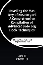 Unveiling the Mastery of Kosoto-gari: A Comprehensive Compilation of Advanced Judo Leg Hook Techniques: Elevate Your Judo with Expertise and Skill