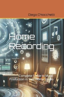 Home Recording: Complete Guide to Music Production in Your Home Studio - Diego Chiocchetti - cover