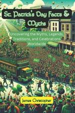 St. Patrick's Day Facts & Myths: Uncovering the Myths, Legends, Traditions, and Celebrations Worldwide