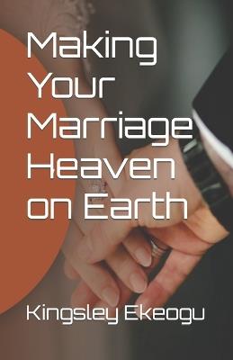 Making Your Marriage Heaven on Earth - Kingsley Okechukwu Ekeogu - cover