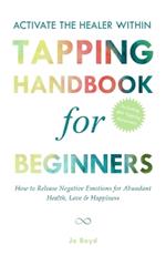 ACTIVATE THE HEALER WITHIN - The Ultimate Tapping Handbook for Beginners: How to De-Stress, Re-Energize, and Overcome Emotional Issues with Quick & Easy Tapping Exercises