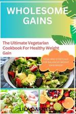 Wholesome Gains: The Ultimate Vegetarian Cookbook For Healthy Weight Gain