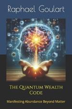 The Quantum Wealth Code: Manifesting Abundance Beyond Matter