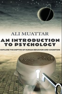 An Introduction to Psychology: Explore the Depths of Human Behavior and Cognition - Ali Muattar - cover