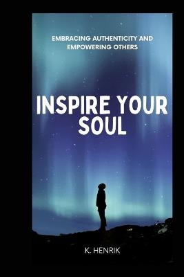 Inspire Your Soul: Embracing Authenticity and Empowering Others - K Henrik - cover