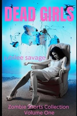 Dead Girls: Zombie Shorts Collection Volume One - Jubilee Savage - cover