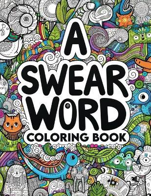 A Swear Word coloring book: Artistic Liberation Express Yourself Unapologetically with Every Shade and Swear - Cory Fletcher Art - cover