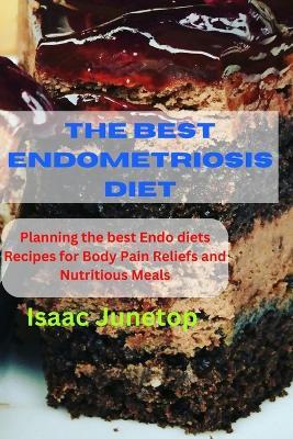 The Best Endometriosis Diet: Planning the best Endo diets Recipes for Body Pain Reliefs and Nutritious Meals - Isaac Junetop - cover