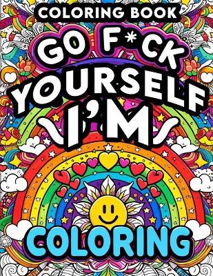 Go F*ck Yourself, I'm Coloring book: Unleash Your Inner Artist, Reclaim Your Peace, and Say Goodbye to Stress - Sadie Steele Art - cover