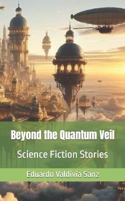 Beyond the Quantum Veil: Science Fiction Stories - Eduardo Valdivia Sanz - cover