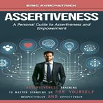 Assertiveness: A Personal Guide to Assertiveness and Empowerment (Assertiveness Training to Master Standing Up for Yourself Respectfully and Effectively)