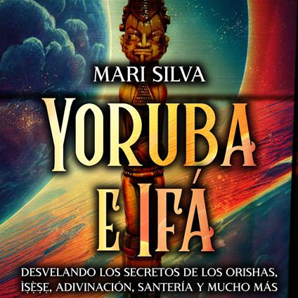 Yoruba e Ifá: Desvelando los Secretos de los Orishas, Ì??`??, Adivinación, Santería y Mucho Más