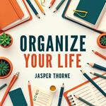 Organize Your Life: The Ultimate Guide to Decluttering and Sanity