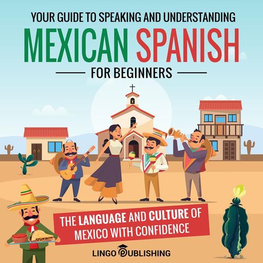 Mexican Spanish for Beginners: Your Guide to Speaking and Understanding the Language and Culture of Mexico with Confidence