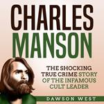 Charles Manson: The Shocking True Crime Story of the Infamous Cult Leader