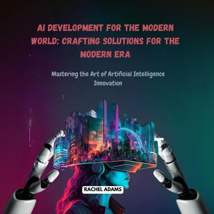 AI Development for the Modern World: Crafting Solutions for the Modern Era