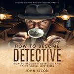 How to Become Detective: Getting Started With an Exciting Career (How to Become a Detective and Solve Social Mysteries)