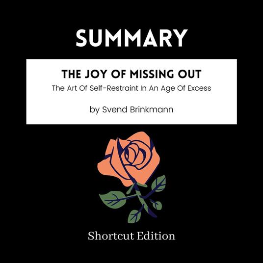 SUMMARY - The Joy Of Missing Out: The Art Of Self-Restraint In An Age Of Excess By Svend Brinkmann