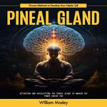 Pineal Gland: Proven Methods to Develop Your Higher Self (Activating and Decalcifying the Pineal Gland to Awaken the Power Inside You)