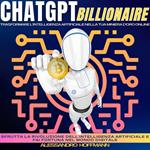 CHATGPT BILLIONAIRE - TRASFORMARE L'INTELLIGENZA ARTIFICIALE NELLA TUA MINIERA D'ORO ONLINE