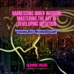 Harnessing Inner Wisdom: Mastering the Art of Developing Intuition