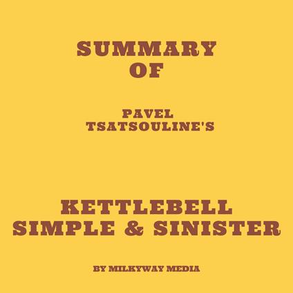 Summary of Pavel Tsatsouline's Kettlebell Simple & Sinister