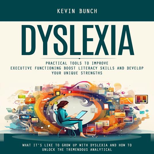 Dyslexia: What It’s Like to Grow Up With Dyslexia and How to Unlock the Tremendous Analytical (Practical Tools to Improve Executive Functioning Boost Literacy Skills and Develop Your Unique Strengths)