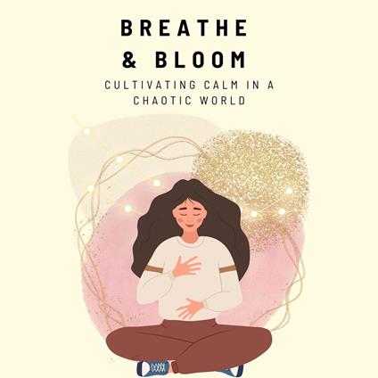 Breathe & Bloom: Cultivating Calm in a Chaotic World