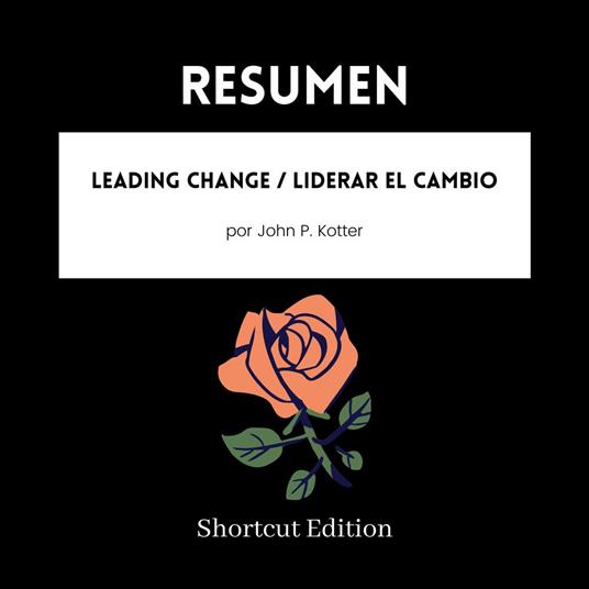 RESUMEN - Leading Change / Liderar el cambio por John P. Kotter