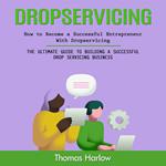 Dropservicing: How to Become a Successful Entrepreneur WithDropservicing (The Ultimate Guide to Building a Successful Drop Servicing Business)