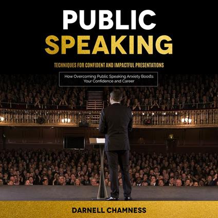 Public Speaking: Techniques for Confident and Impactful Presentations (How Overcoming Public Speaking Anxiety Boosts Your Confidence and Career)