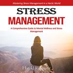 Stress Management: Mastering Stress Management in a Hectic World (A Comprehensive Guide to Mental Wellness and Stress Management)