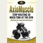 AxioMuscle: Stop Wasting So Much Time at the Gym (And Finally Start Seeing Some Actual Results)