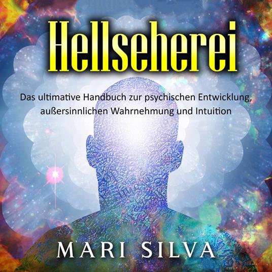 Hellseherei: Das ultimative Handbuch zur psychischen Entwicklung, außersinnlichen Wahrnehmung und Intuition