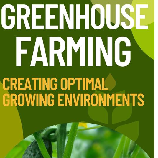 Greenhouse Farming: Creating Optimal Growing Environments