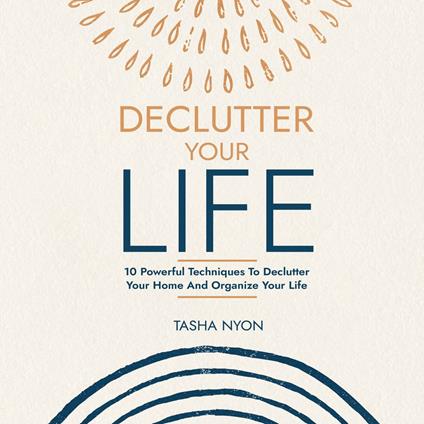 Declutter Your Life: 10 Powerful Techniques To Declutter Your Home And Organize Your Life