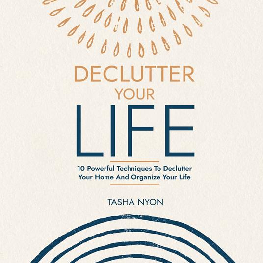 Declutter Your Life: 10 Powerful Techniques To Declutter Your Home And Organize Your Life