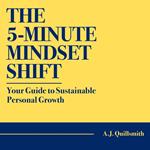 5-Minute Mindset Shift, The: Your Guide to Sustainable Personal Growth