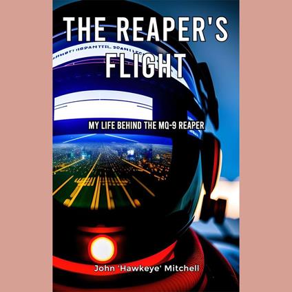 Reaper's Flight, The: My Life Behind The MQ-9 Reaper