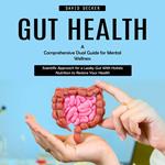 Gut Health: A Comprehensive Dual Guide for Mental Wellness (Scientific Approach for a Leaky Gut With Holistic Nutrition to Restore Your Health)