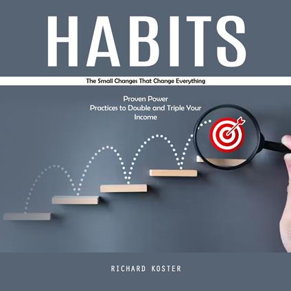 Habits: The Small Changes That Change Everything (Proven Power Practices to Double and Triple Your Income)